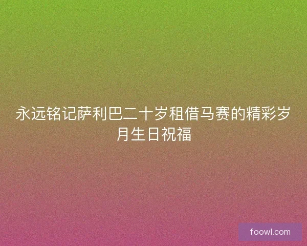永远铭记萨利巴二十岁租借马赛的精彩岁月生日祝福