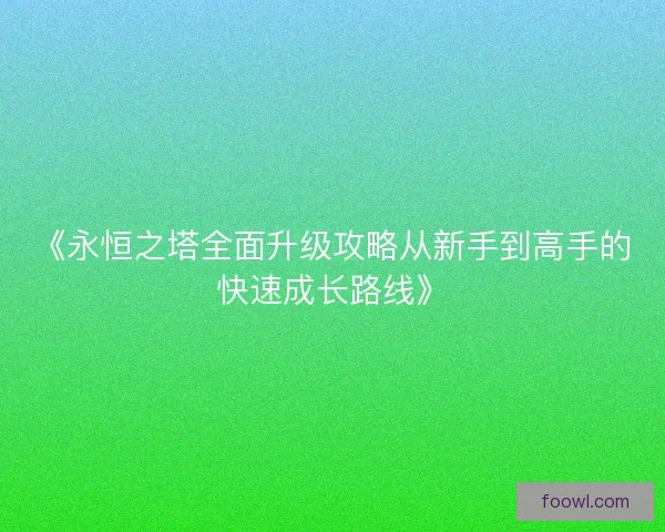 《永恒之塔全面升级攻略从新手到高手的快速成长路线》