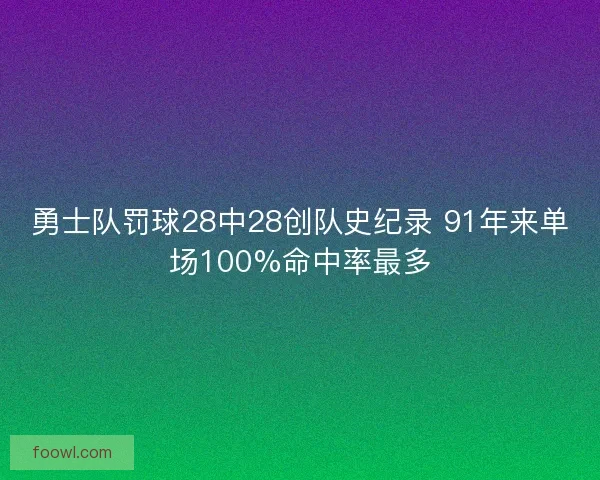 勇士队罚球28中28创队史纪录 91年来单场100%命中率最多