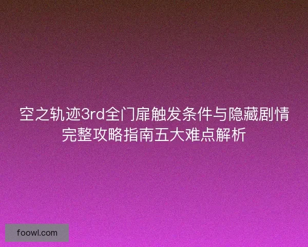 空之轨迹3rd全门扉触发条件与隐藏剧情完整攻略指南五大难点解析