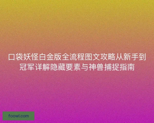 口袋妖怪白金版全流程图文攻略从新手到冠军详解隐藏要素与神兽捕捉指南