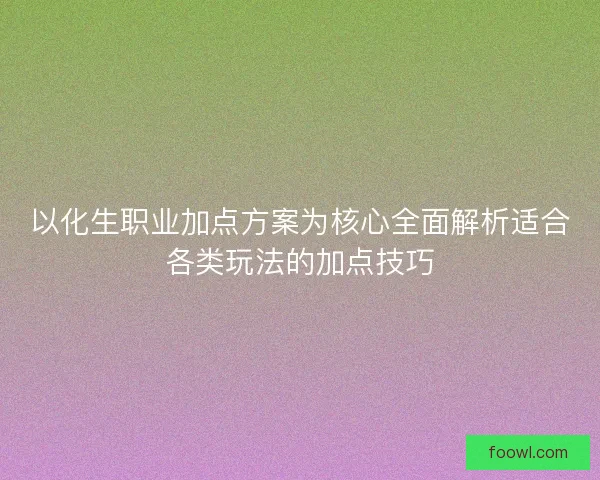 以化生职业加点方案为核心全面解析适合各类玩法的加点技巧